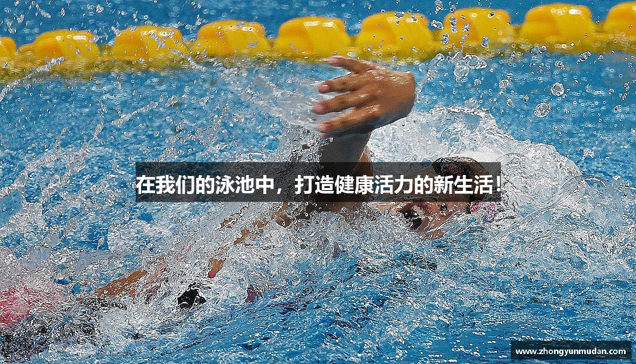 在我们的泳池中，打造健康活力的新生活！